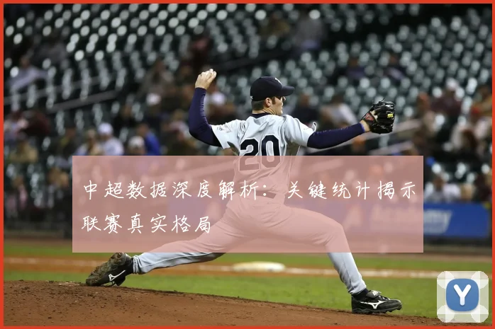 中超数据深度解析：关键统计揭示联赛真实格局