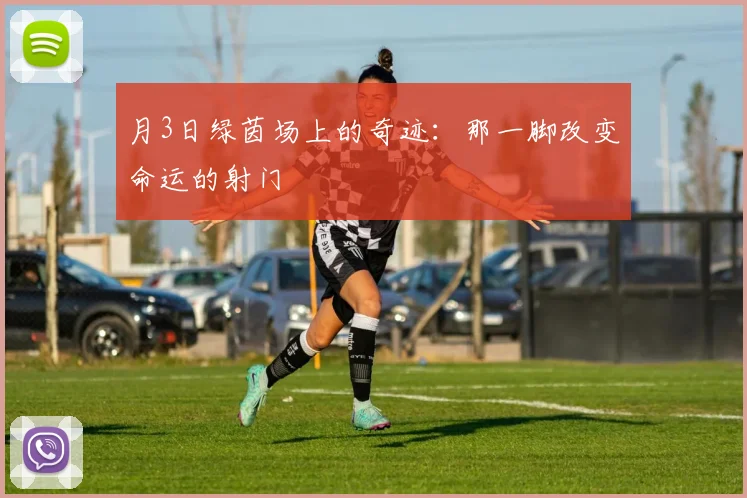 月3日绿茵场上的奇迹：那一脚改变命运的射门