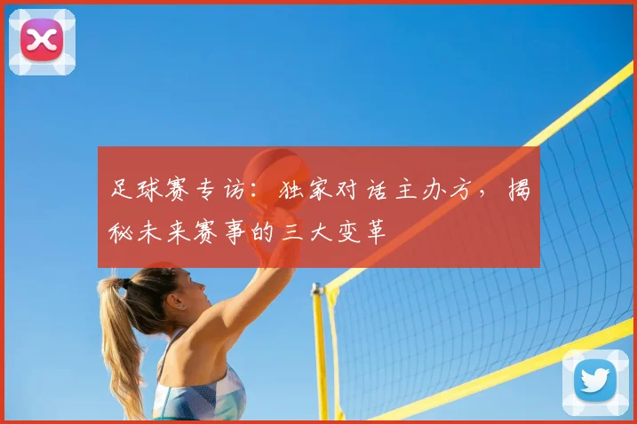 足球赛专访：独家对话主办方，揭秘未来赛事的三大变革