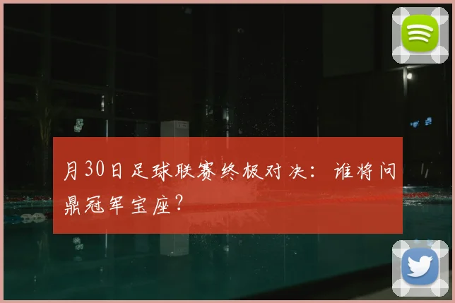 月30日足球联赛终极对决：谁将问鼎冠军宝座？