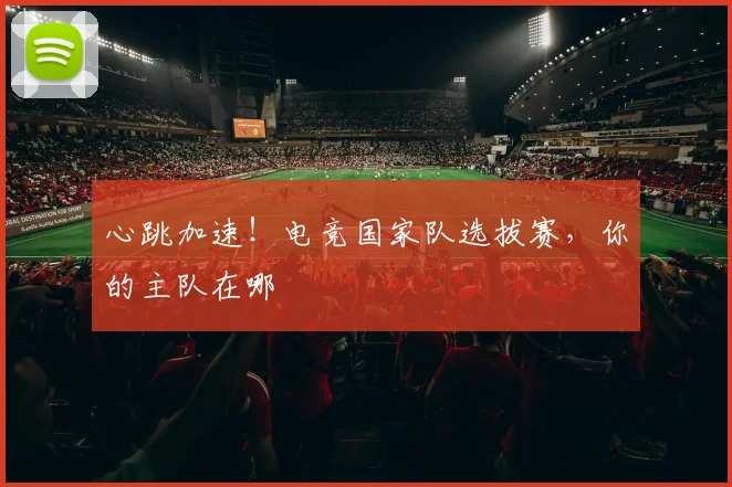 心跳加速！电竞国家队选拔赛，你的主队在哪