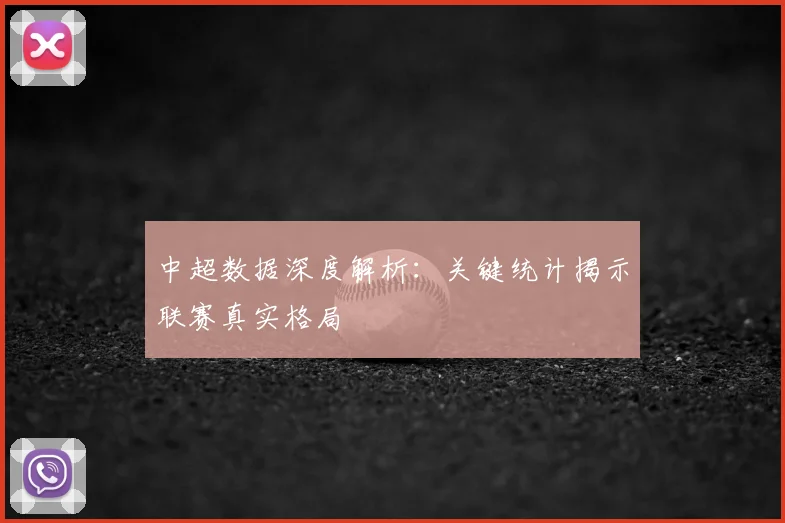 中超数据深度解析：关键统计揭示联赛真实格局
