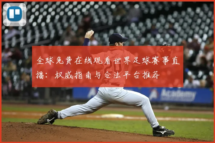 全球免费在线观看世界足球赛事直播：权威指南与合法平台推荐