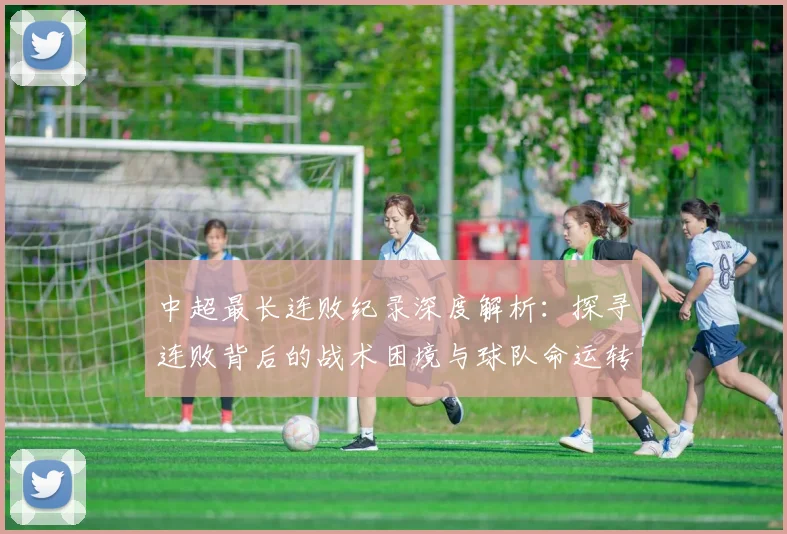 中超最长连败纪录深度解析：探寻连败背后的战术困境与球队命运转折点