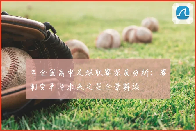 年全国高中足球联赛深度分析:赛制变革与未来之星全景解读