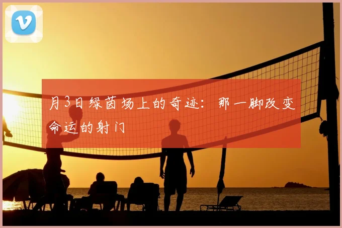 月3日绿茵场上的奇迹：那一脚改变命运的射门