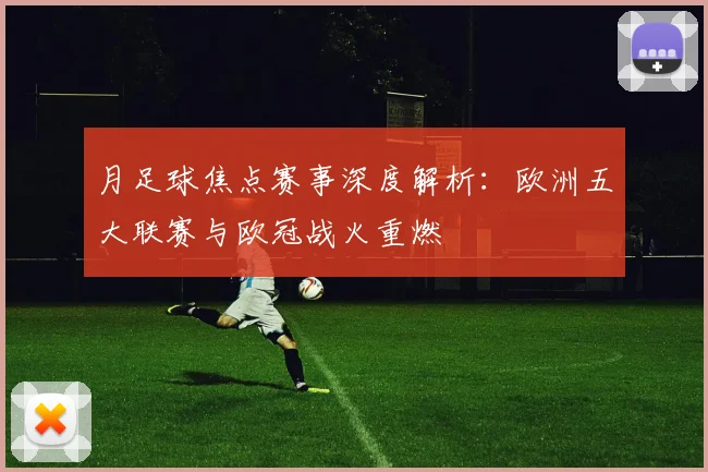 月足球焦点赛事深度解析：欧洲五大联赛与欧冠战火重燃
