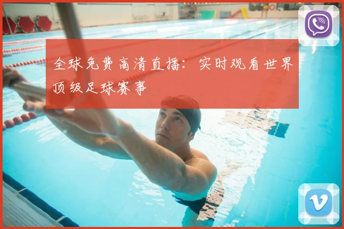 全球免费高清直播：实时观看世界顶级足球赛事